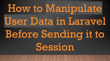 How to Manipulate User Data in Laravel Before Sending it to Session