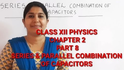 CLASS XII CBSE PHYSICS : SERIES & PARALLEL COMBINATION OF CAPACITORS