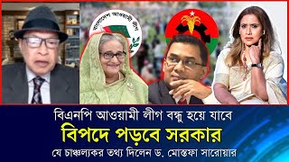 বিএনপি আওয়ামী লীগ বন্ধু হয়ে যাবে, বিপদে পড়বে সরকার ড. মোস্তফা সারোয়ারের চাঞ্চল্যকর তথ্য