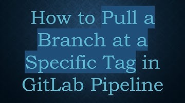 How to Pull a Branch at a Specific Tag in GitLab Pipeline