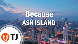 [TJ노래방] Because - ASH ISLAND / TJ Karaoke