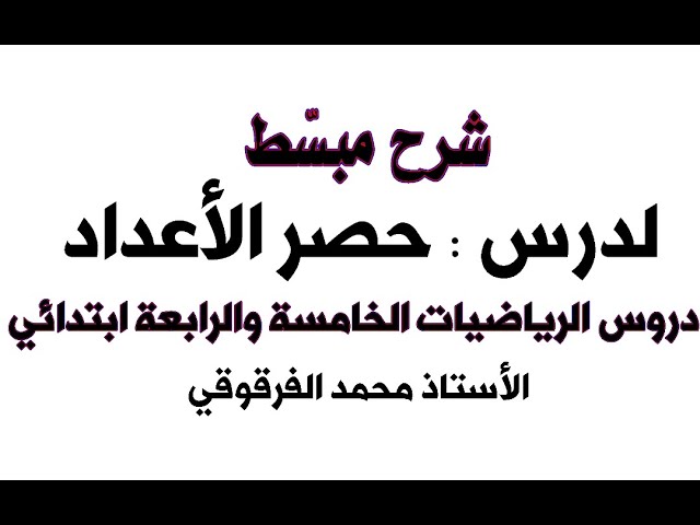 شرح مبسط لدرس حصر الأعداد الرياضيات الخامسة والرابعة ابتدائي الجيل الثاني