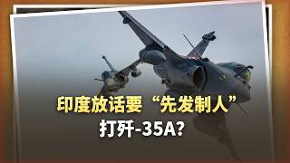 印度放話要「先發制人」打殲 35A？這邏輯我愣是沒看懂