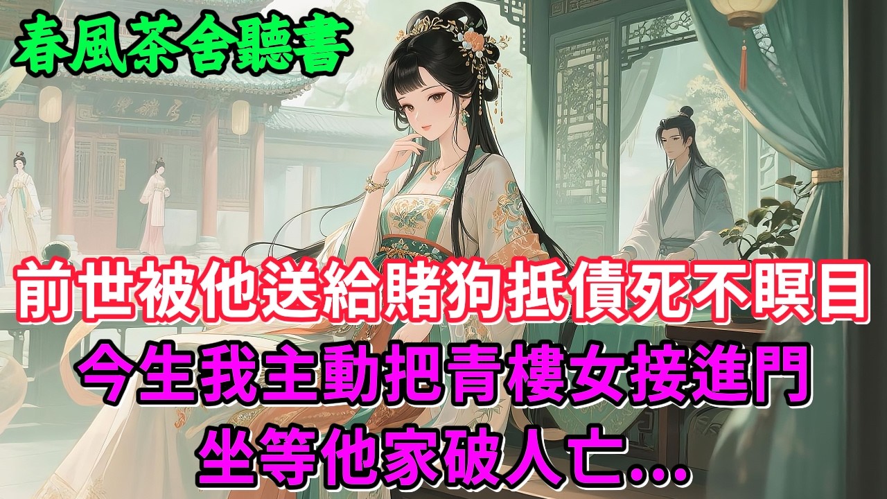 【完結爽文】前世被他送給賭狗抵債死不瞑目，今生我主動把青樓女接進門，坐等他家破人亡...#小説 #原創  #古言 #完結#爽文