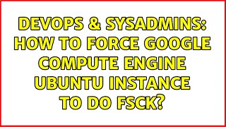 DevOps & SysAdmins: How to force Google Compute Engine ubuntu instance to do fsck? Wealth