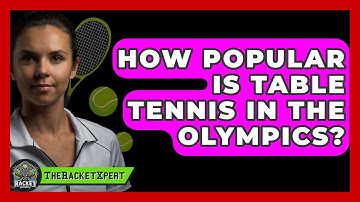 How Popular Is Table Tennis In The Olympics? - The Racket Xpert