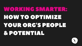 Webinar: Working Smarter - How to Optimize Your Org's People & Potential