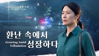 환난 속에서 성장하다 | 그리스도인의 체험 간증 665회