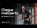 CHEGUE MAIS PERTO - PR. ARTHUR PEREIRA - IGREJA DO AMOR