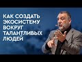 Как создать экосистему вокруг талантливых людей