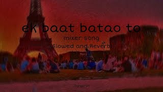 EK Baat batao to (slowed reverb)