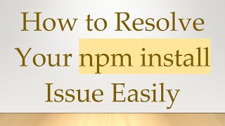 How to Resolve Your npm install Issue Easily
