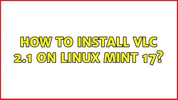 How to install VLC 2.1 on Linux Mint 17?