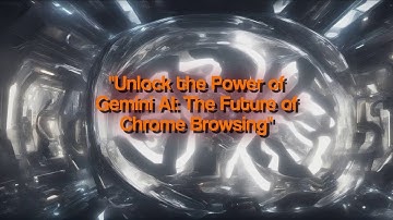 Unlock the Power of Gemini AI: The Future of Chrome Browsing