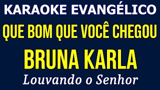 Karaoke - Que Bom Que Você Chegou - Bruna Karla