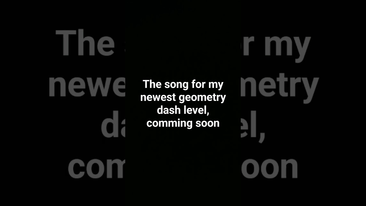 the song fir my newest geometry dash level, coming soon