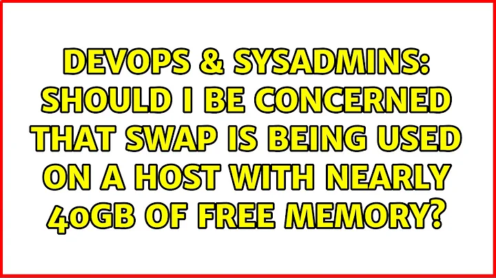 Should I be concerned that swap is being used on a host with nearly 40GB of free memory?