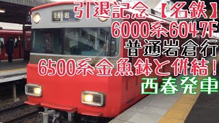 引退記念【名鉄】6000系6047F走行シーン 〜6500系金魚鉢(リニューアル前)と併結！普通岩倉行 西春発車〜