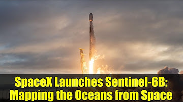 SpaceX Launches Sentinel-6B: Mapping the Oceans from Space