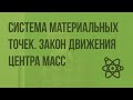 Система материальных точек. Центр масс. Закон движения центра масс. Видеоурок по физике 10 класс