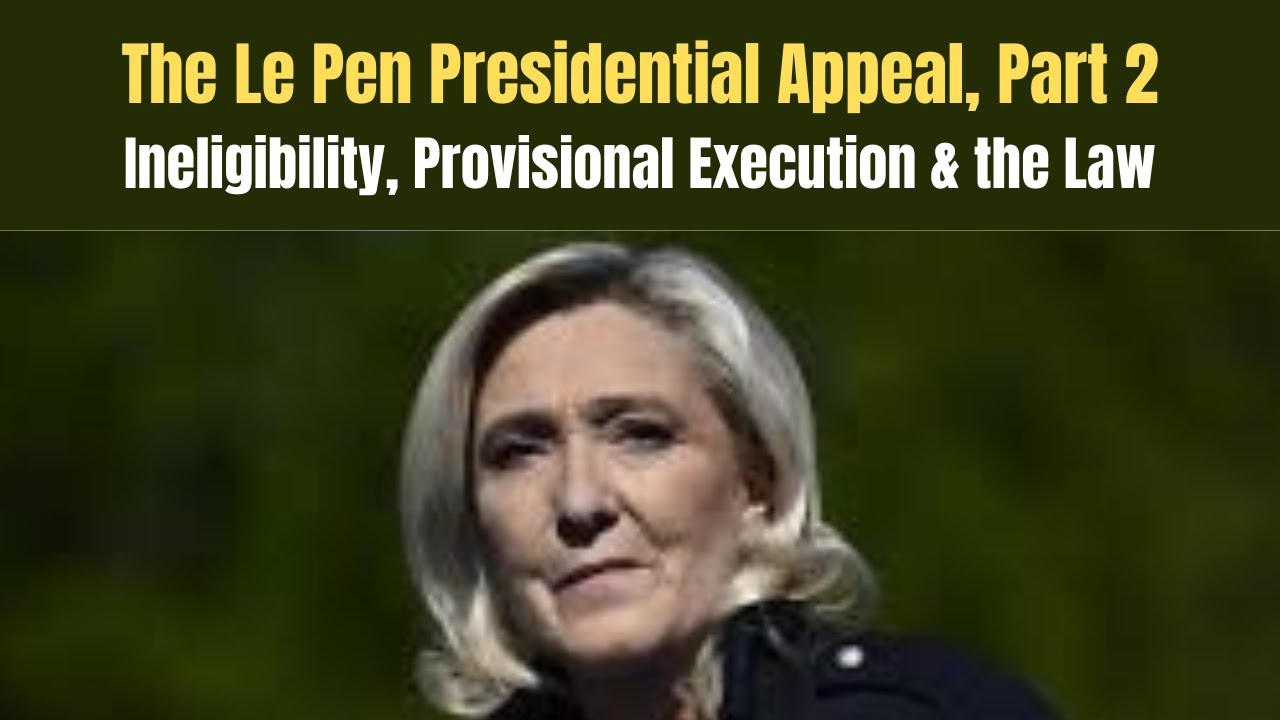 The Le Pen Presidential Appeal, Part 2: Ineligibility, Provisional Execution & the Law!