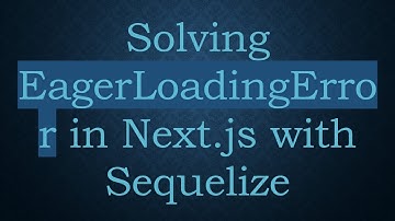 Solving EagerLoadingError in Next.js with Sequelize