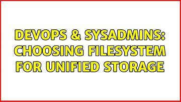 DevOps & SysAdmins: choosing filesystem for unified storage (3 Solutions!!)
