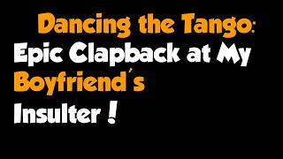 Full Story - Dancing The Tango Epic Clapback At My Boyfriends Insulter