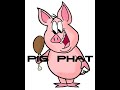 Pig phat when its over official