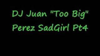 DJ Juan Too Big Perez Sad Girl 1 Pt 4