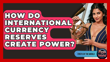 How Do International Currency Reserves Create Power? - Firsts of the World
