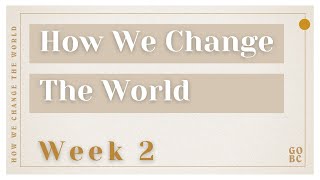 How We Change The World | Week 2 | February 14, 2021