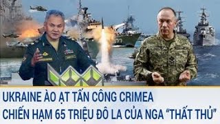Toàn cảnh thế giới: Ukraine ào ạt tấn công Crimea, chiến hạm 65 triệu đô la của Nga “thất thủ”