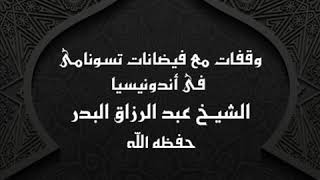 خطبة وقفات مع فيضانات تسونامى في أندونيسيا || الشيخ عبد الرزاق البدر