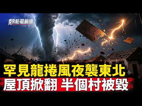 恐怖龍捲風夜襲東北，屋頂滿天飛！豐滿大壩關閘？黑龍江全境危急！ 【 