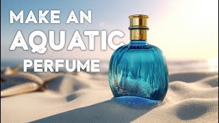 How to make your own aquatic PERFUME