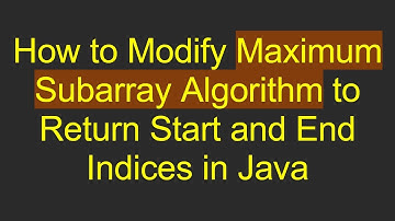 How to Modify Maximum Subarray Algorithm to Return Start and End Indices in Java