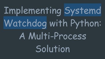 Implementing Systemd Watchdog with Python: A Multi-Process Solution