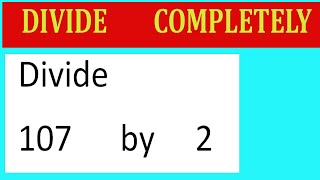 Divide     107      by     2  Divide   completely