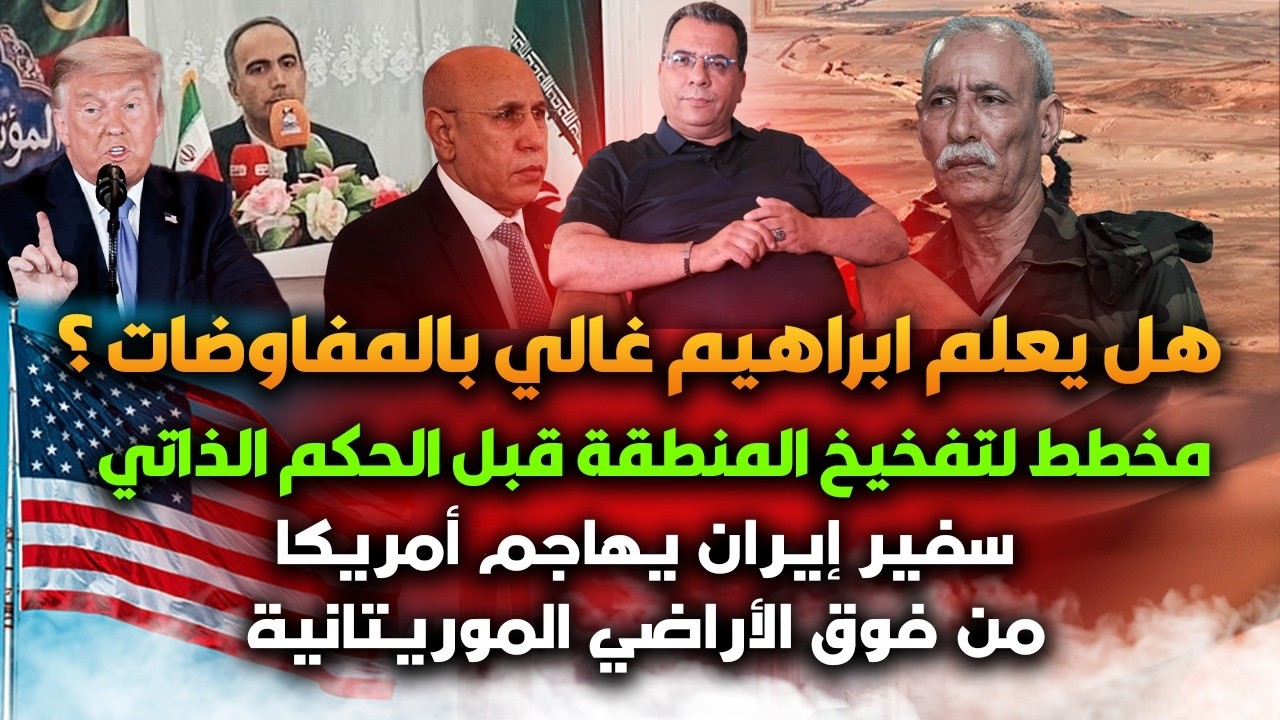 هل يعلم غالي بالمفاوضات|مخطط لتفـ_خـيخ المنطقة قبل الحكم الذاتي|سفير ايران يها_جم امريكامن موريتانيا
