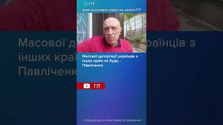 Масової депортації українців з інших країн не буде, - Павліченко