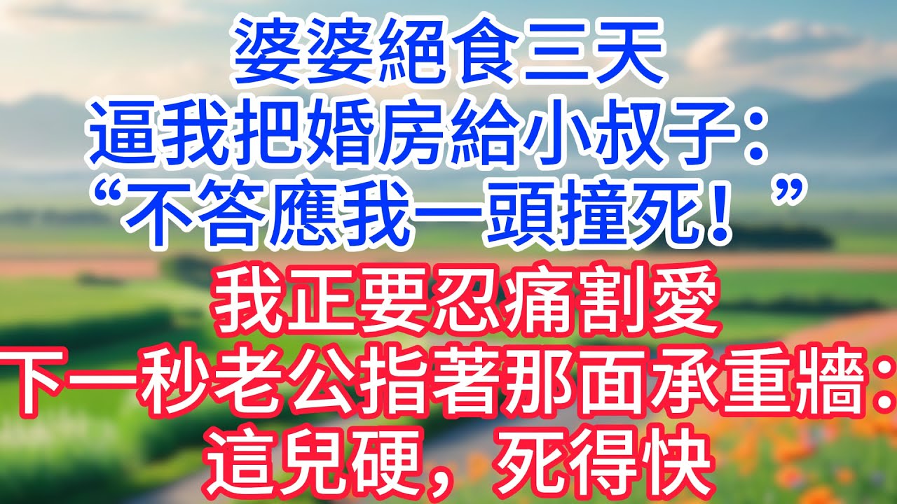 婆婆絕食三天，逼我把婚房給小叔子：不答應我一頭撞死，我正要忍痛割愛，下一秒老公指著那面承重牆：這兒硬，死得快 ！