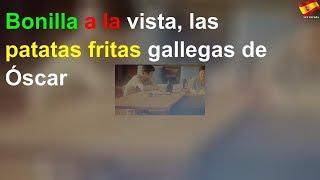 Bonilla a la vista, las patatas fritas gallegas de Óscar