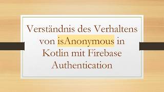 Verständnis Des Verhaltens Von Isanonymous In Kotlin Mit Firebase Authentication