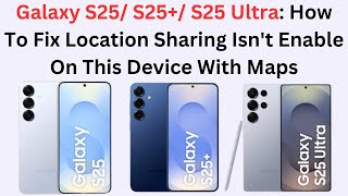 Galaxy S25/ S25+/ S25 Ultra: How To Fix Location Sharing Isn't Enable On This Device With Maps