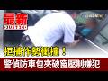 拒捕作勢衝撞！ 警偵防車包夾破窗壓制嫌犯【最新快訊】