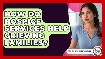 How Do Hospice Services Help Grieving Families? - Dealing With Grief Together