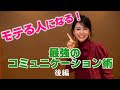★後編【モテる人になる!】最強のコミュニケーション術