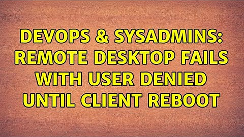 DevOps & SysAdmins: Remote desktop fails with user denied until client reboot