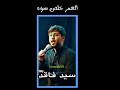 العمر خلص سوه سيد فاقد شلوني عجوز انه واجيتك للنهر كوه كلشي بيه يحن عليك 